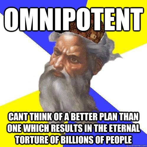 Omnipotent Cant think of a better plan than one which results in the eternal torture of billions of people  Scumbag God