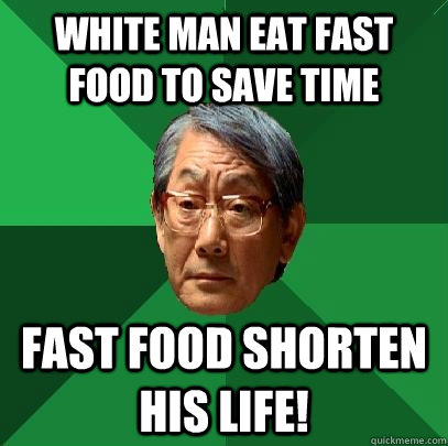 White man eat fast food to save time Fast food shorten his life!  High Expectations Asian Father