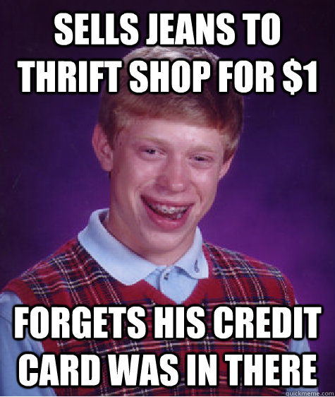 Sells jeans to thrift shop for $1 forgets his credit card was in there  Bad Luck Brian