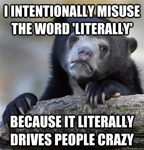 I intentionally misuse the word 'literally' Because it literally drives people crazy  Confession Bear