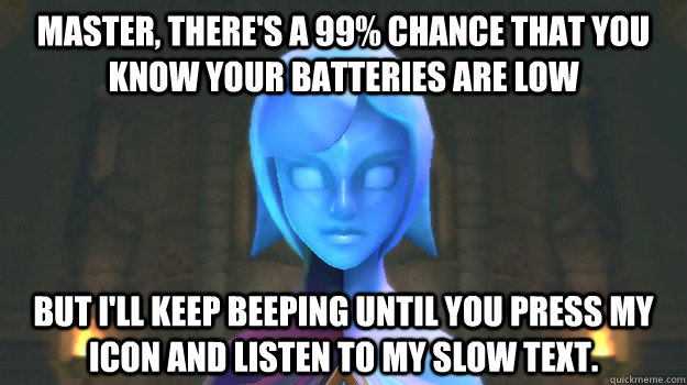 Master, there's a 99% chance that you know your batteries are low But I'll keep beeping until you press my icon and listen to my slow text.  