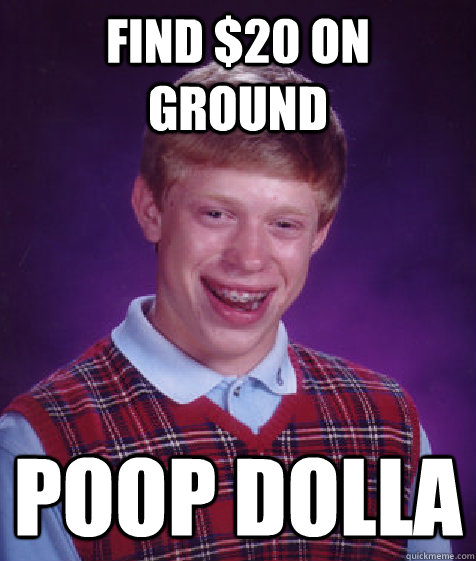 find $20 on ground Poop dolla - find $20 on ground Poop dolla  Bad Luck Brian