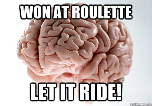 won at roulette let it ride! - won at roulette let it ride!  Scumbag Brain