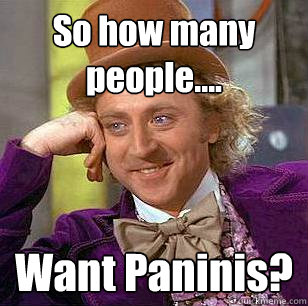 So how many people.... Want Paninis? - So how many people.... Want Paninis?  Condescending Wonka