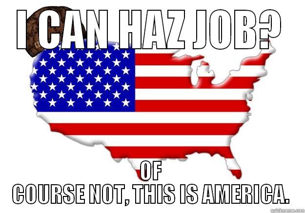 I CAN HAZ JOB? OF COURSE NOT, THIS IS AMERICA. Scumbag america