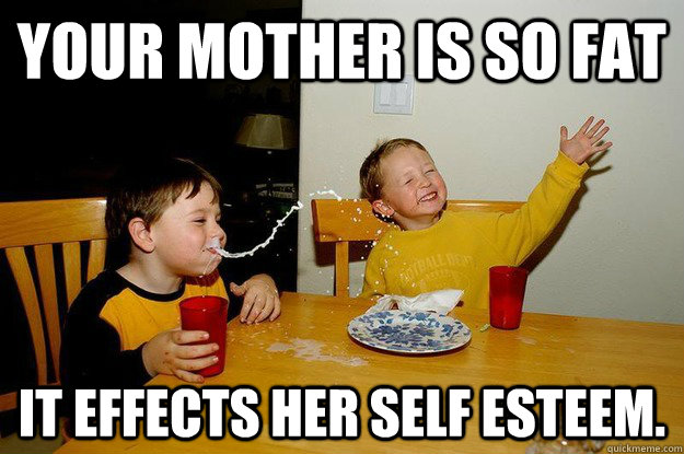 Your mother is so fat it effects her self esteem.  yo mama is so fat