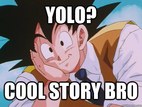 yolo? cool story bro  Condescending Goku