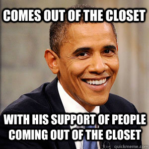 Comes out of the closet with his support of people coming out of the closet - Comes out of the closet with his support of people coming out of the closet  Barack Obama