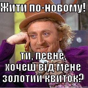 ЖИТИ ПО-НОВОМУ!  ТИ, ПЕВНЕ, ХОЧЕШ ВІД МЕНЕ ЗОЛОТИЙ КВИТОК? Condescending Wonka