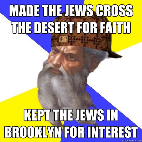 Made the Jews cross the desert for faith Kept the jews in Brooklyn for interest  - Made the Jews cross the desert for faith Kept the jews in Brooklyn for interest   Scumbag Advice God