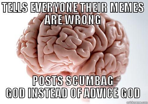 TELLS EVERYONE THEIR MEMES ARE WRONG POSTS SCUMBAG GOD INSTEAD OF ADVICE GOD Scumbag Brain