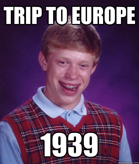 trip to europe 1939  Bad Luck Brian