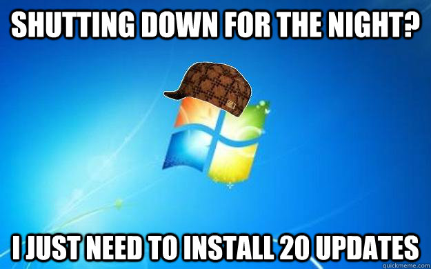 Shutting down for the night? I just need to install 20 updates  Scumbag windows