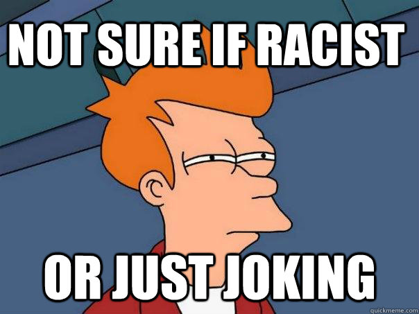 not sure if racist or just joking  Futurama Fry