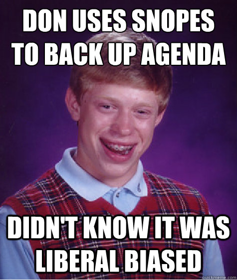 Don uses Snopes
to back up agenda didn't know it was liberal biased  Bad Luck Brian