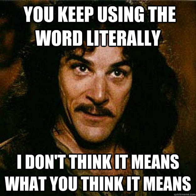  You keep using the word literally  I don't think it means what you think it means  Inigo Montoya