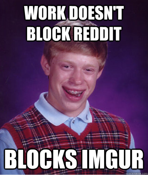 Work doesn't block reddit blocks imgur  Bad Luck Brian