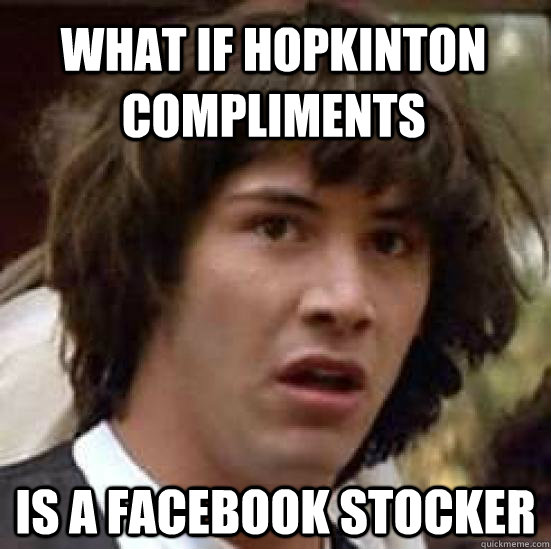 What if Hopkinton Compliments is a Facebook stocker  conspiracy keanu