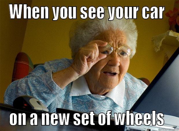 When you see your car on a new set of wheels  - WHEN YOU SEE YOUR CAR  ON A NEW SET OF WHEELS  Grandma finds the Internet