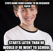 Stays home from school to do research paper Starts later than he would if he went to school  High School Freshman