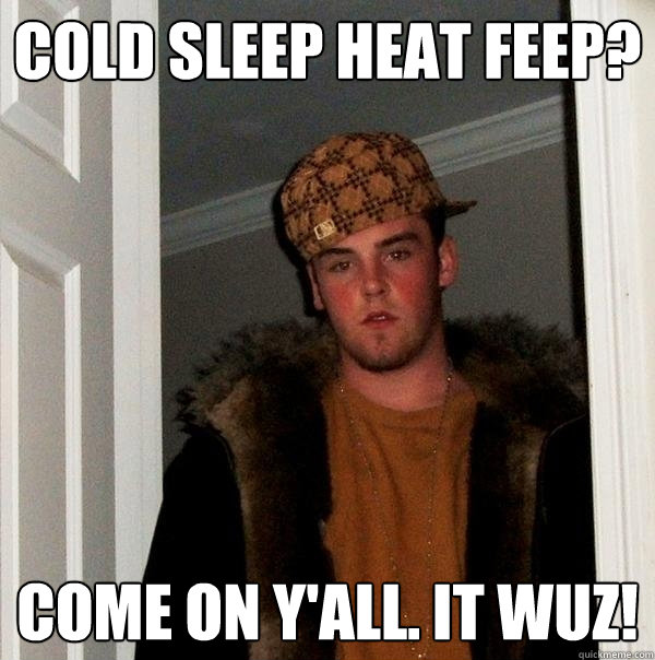 Cold sleep heat feep? Come on y'all. It wuz!  Scumbag Steve