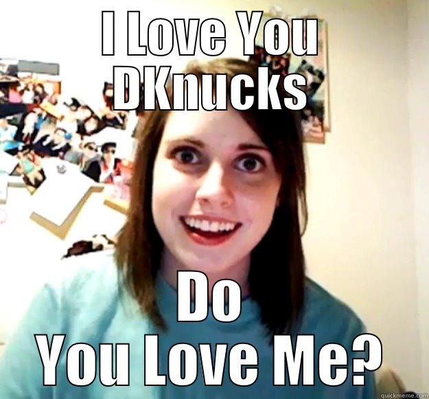 I LOVE YOU DKNUCKS DO YOU LOVE ME? Overly Attached Girlfriend