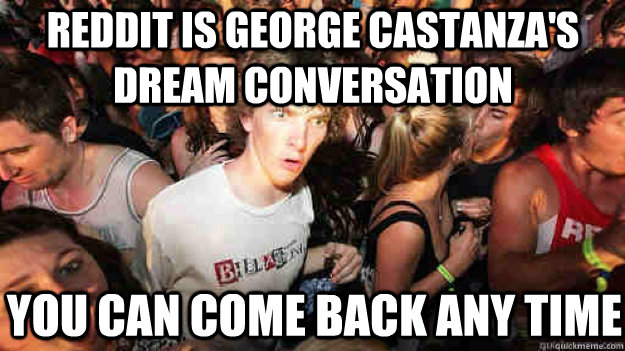 Reddit is George Castanza's dream conversation You can come back any time  Sudden Clarity Clarence