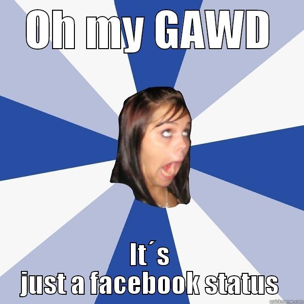 OH MY GAWD IT´S JUST A FACEBOOK STATUS Annoying Facebook Girl