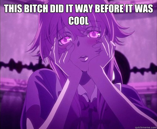 This bitch did it way before it was cool   Yuno Gasai Face