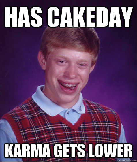 has cakeday karma gets lower  Bad Luck Brian