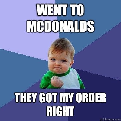 Went to McDonalds They got my order right - Went to McDonalds They got my order right  Success Kid