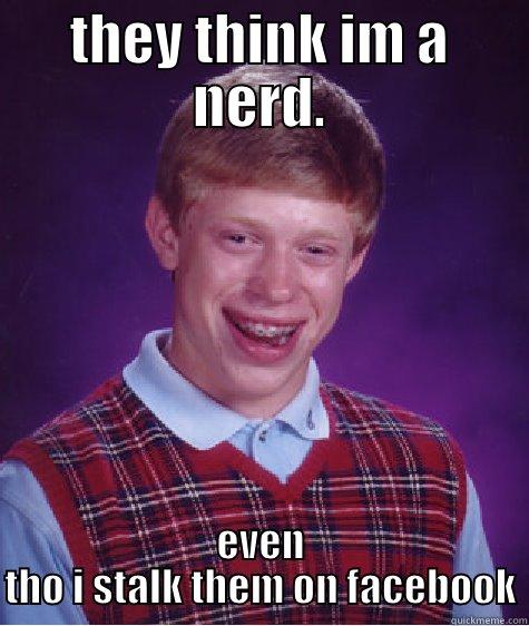 THEY THINK IM A NERD. EVEN THO I STALK THEM ON FACEBOOK Bad Luck Brian