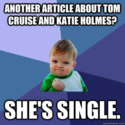 Another article about Tom Cruise and Katie Holmes? She's single.  Success Kid