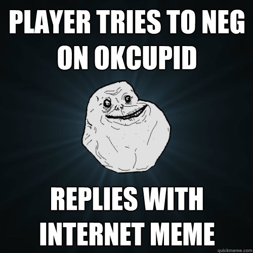 Player tries to neg on okcupid Replies with internet meme  Forever Alone