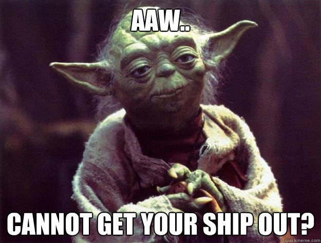 AAW..  CANNOT GET YOUR SHIP OUT?  Sad yoda