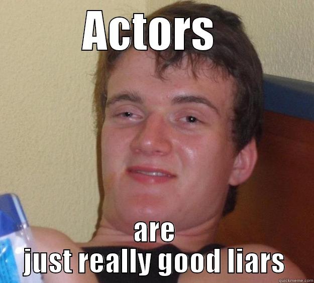 ACTORS  ARE JUST REALLY GOOD LIARS 10 Guy