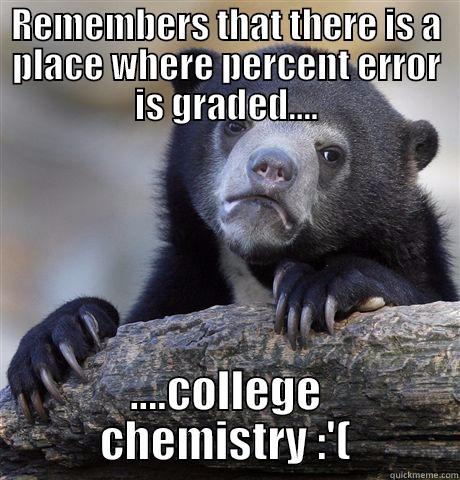 REMEMBERS THAT THERE IS A PLACE WHERE PERCENT ERROR IS GRADED.... ....COLLEGE CHEMISTRY :'( Confession Bear