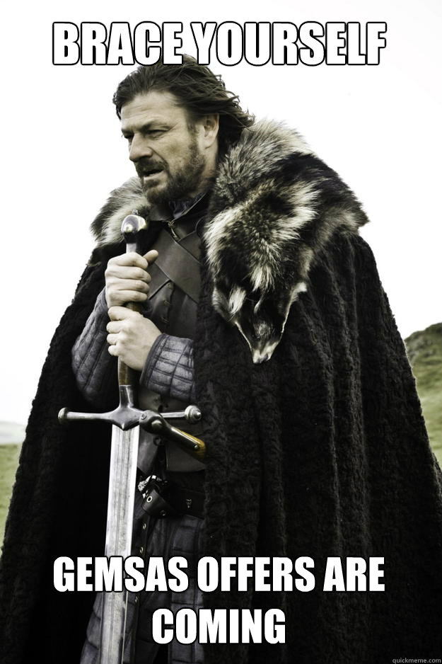 Brace yourself Gemsas offers are coming  Winter is coming