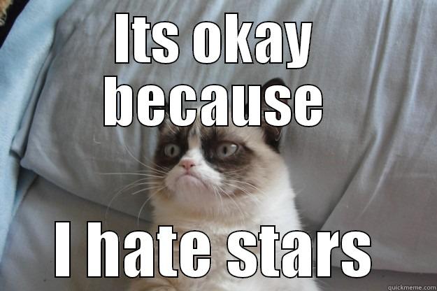 ITS OKAY BECAUSE I HATE STARS Grumpy Cat