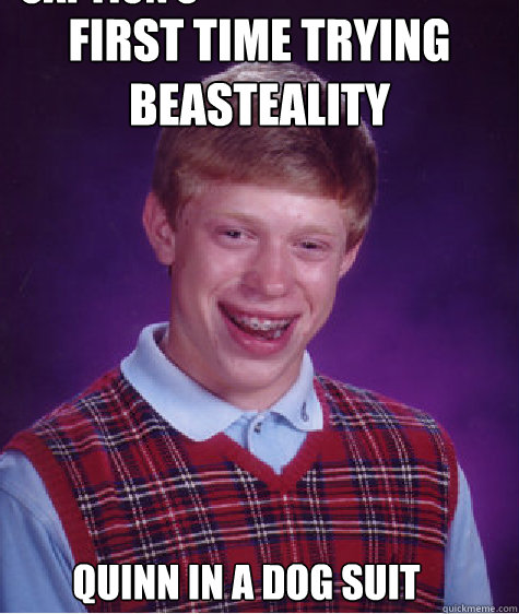 First time trying beasteality Quinn In a dog suit Caption 3 goes here  Bad Luck Brian