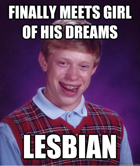 Finally meets girl of his dreams Lesbian  Bad Luck Brian