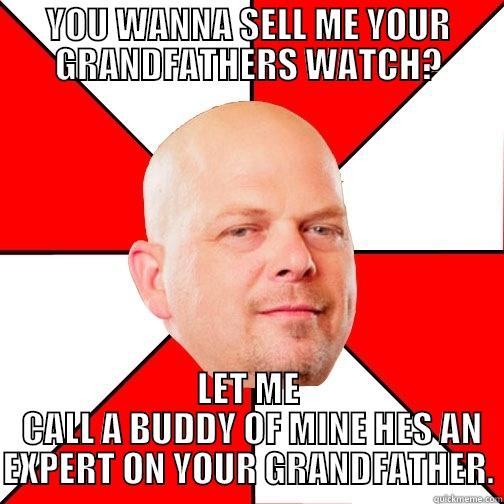 YOU WANNA SELL ME YOUR GRANDFATHERS WATCH? LET ME  CALL A BUDDY OF MINE HES AN EXPERT ON YOUR GRANDFATHER. Pawn Star