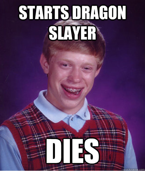 starts dragon slayer dies  Bad Luck Brian