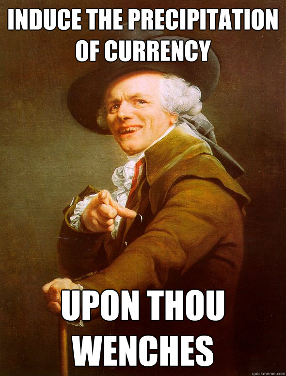 Induce the precipitation of currency upon thou wenches  Joseph Ducreux