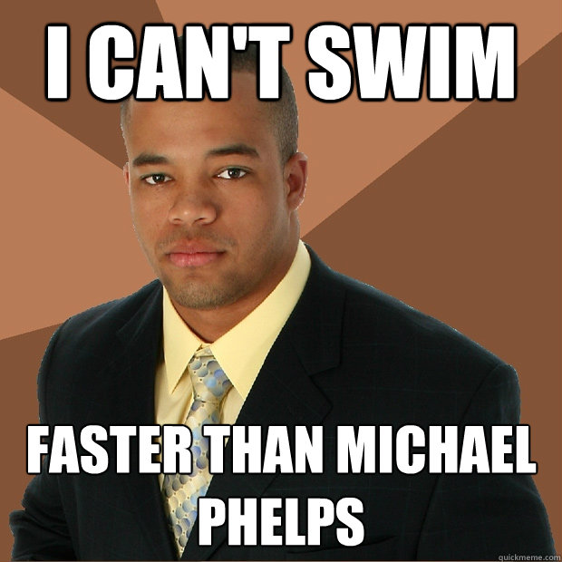 i can't swim faster than michael phelps - i can't swim faster than michael phelps  Successful Black Man