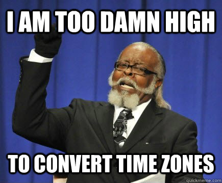 i am too damn high to convert time zones  Too Damn High