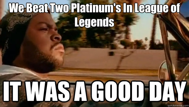 We Beat Two Platinum's In League of Legends IT WAS A GOOD DAY  It was a good day