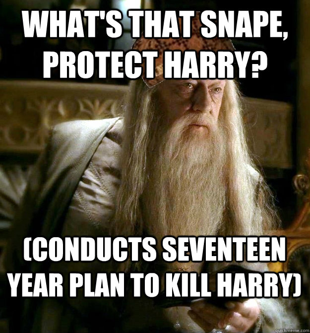 What's that snape, protect harry? (conducts seventeen year plan to kill harry)  Scumbag Dumbledore