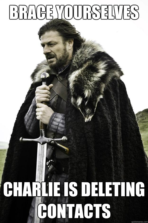 Brace yourselves Charlie is deleting contacts  Winter is coming