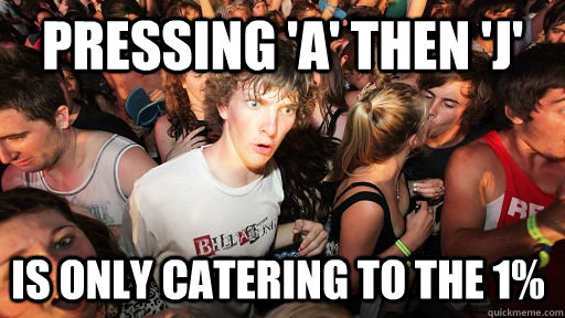 Pressing 'a' then 'j' is only catering to the 1%  Sudden Clarity Clarence